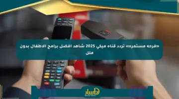 «فرحة مستمرة» تردد قناة ميكى 2025 شاهد أفضل برامج الأطفال بدون ملل